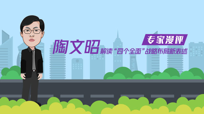 陶文昭解讀&ldquo;四個全面&rdquo;戰略布局新表述