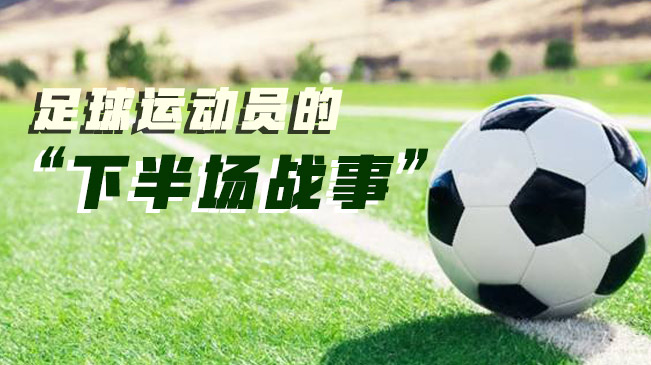 足球運動員的&ldquo;下半場戰事&rdquo;