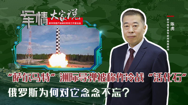 陳虎：&ldquo;薩爾馬特&rdquo;洲際導(dǎo)彈被稱作冷戰(zhàn)&ldquo;活化石&rdquo;，俄羅斯為何對(duì)它念念不忘？