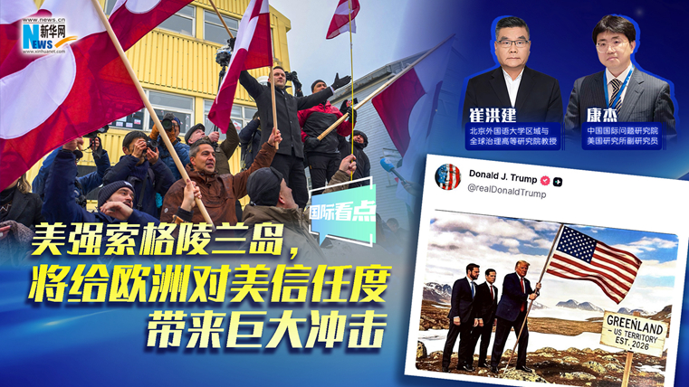 新華網(wǎng)國際看點(diǎn)｜美強(qiáng)索格陵蘭島，將給歐洲對(duì)美信任度帶來巨大沖擊